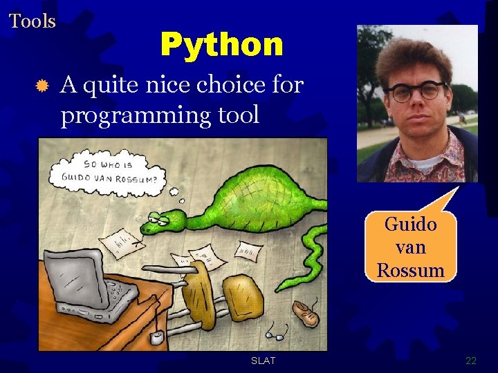 Tools ® Python A quite nice choice for programming tool Guido van Rossum SLAT