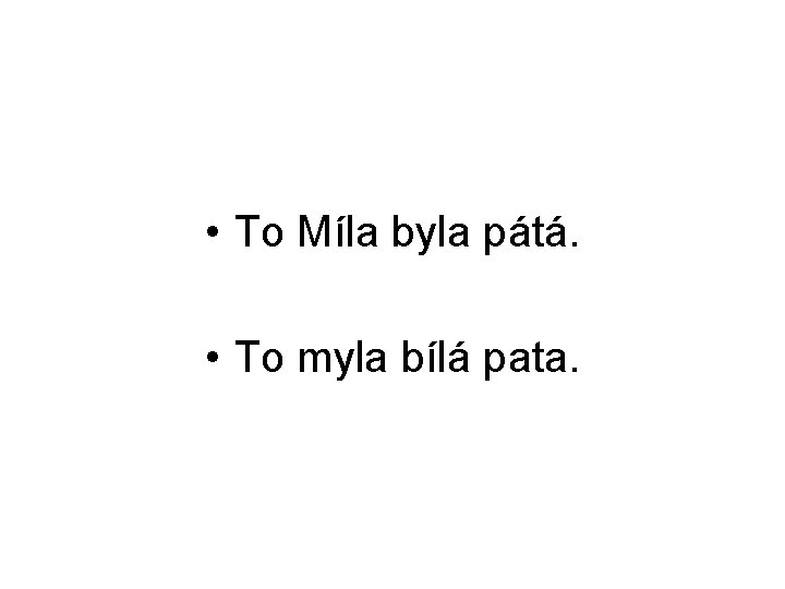 • To Míla byla pátá. • To myla bílá pata. • To Míla byla pátá. • To myla bílá pata.