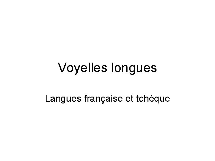 Voyelles longues Langues française et tchèque Voyelles longues Langues française et tchèque