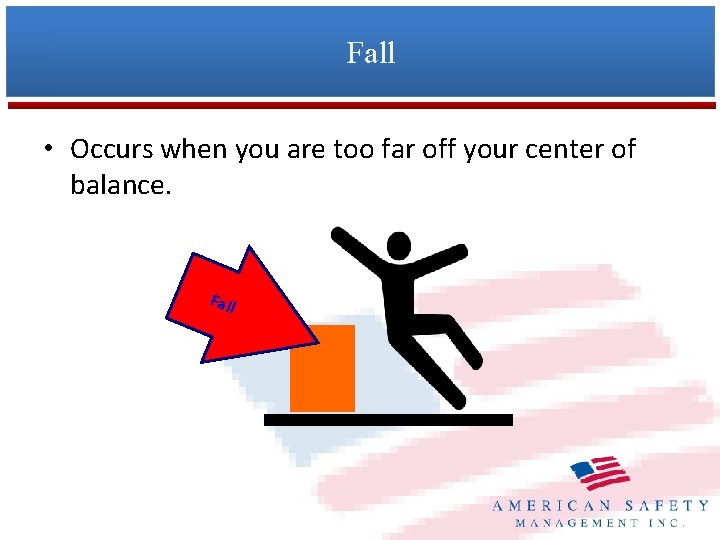 Fall • Occurs when you are too far off your center of balance. Fall