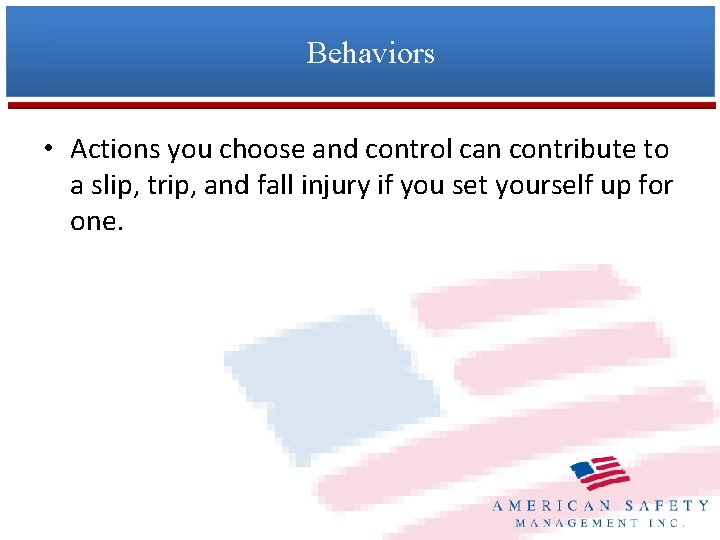 Behaviors • Actions you choose and control can contribute to a slip, trip, and