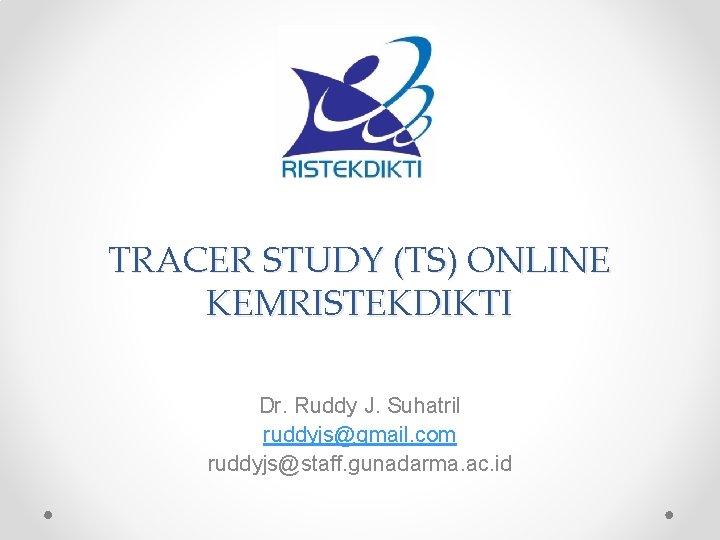 TRACER STUDY (TS) ONLINE KEMRISTEKDIKTI Dr. Ruddy J. Suhatril ruddyjs@gmail. com ruddyjs@staff. gunadarma. ac.