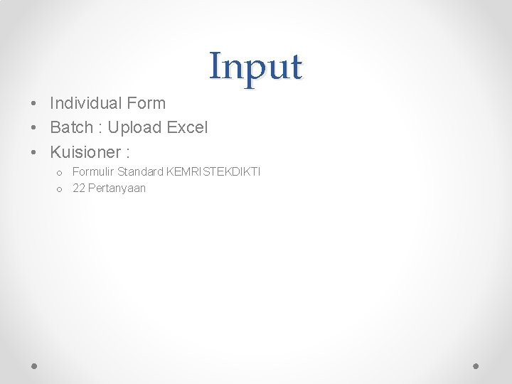Input • Individual Form • Batch : Upload Excel • Kuisioner : o Formulir