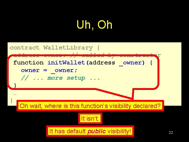 Uh, Oh contract Wallet. Library { address owner; // called by constructor function init.