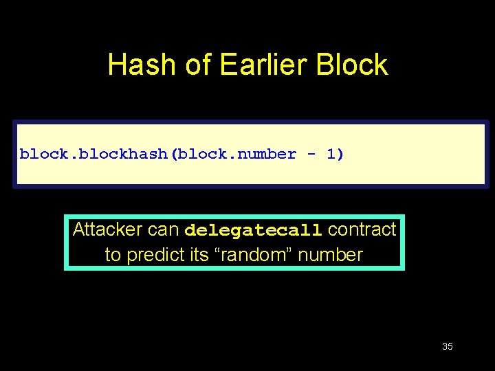 Hash of Earlier Block blockhash(block. number - 1) Attacker can delegatecall contract to predict