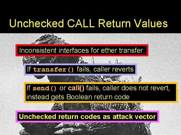 Unchecked CALL Return Values Inconsistent interfaces for ether transfer: If transfer() fails, caller reverts