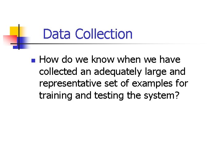 Data Collection n How do we know when we have collected an adequately large