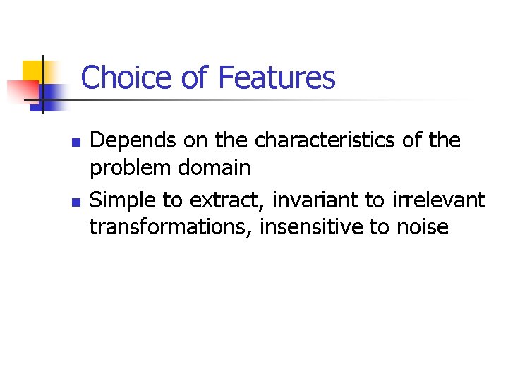 Choice of Features n n Depends on the characteristics of the problem domain Simple