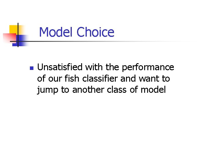Model Choice n Unsatisfied with the performance of our fish classifier and want to