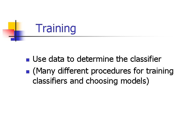 Training n n Use data to determine the classifier (Many different procedures for training
