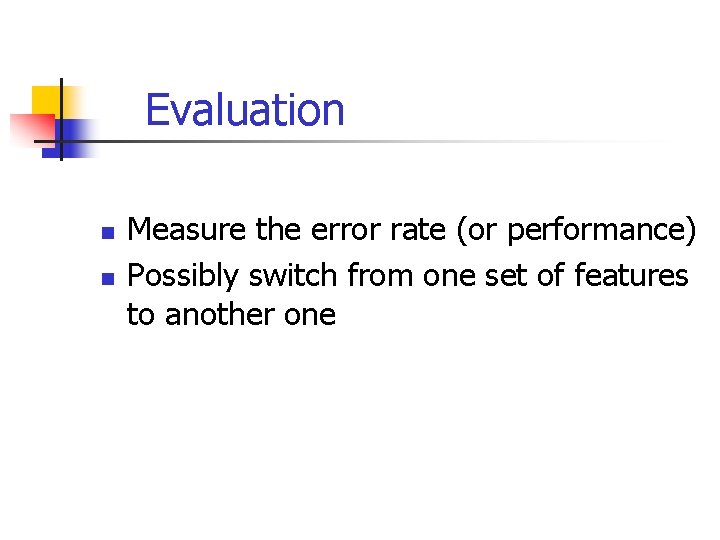 Evaluation n n Measure the error rate (or performance) Possibly switch from one set