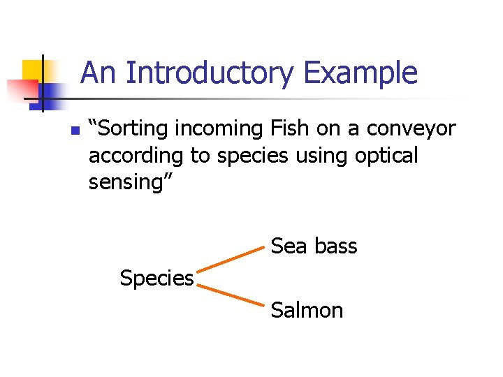 An Introductory Example n “Sorting incoming Fish on a conveyor according to species using