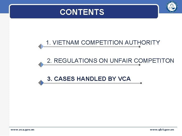 CONTENTS 1. VIETNAM COMPETITION AUTHORITY 2. REGULATIONS ON UNFAIR COMPETITON 3. CASES HANDLED BY CONTENTS 1. VIETNAM COMPETITION AUTHORITY 2. REGULATIONS ON UNFAIR COMPETITON 3. CASES HANDLED BY