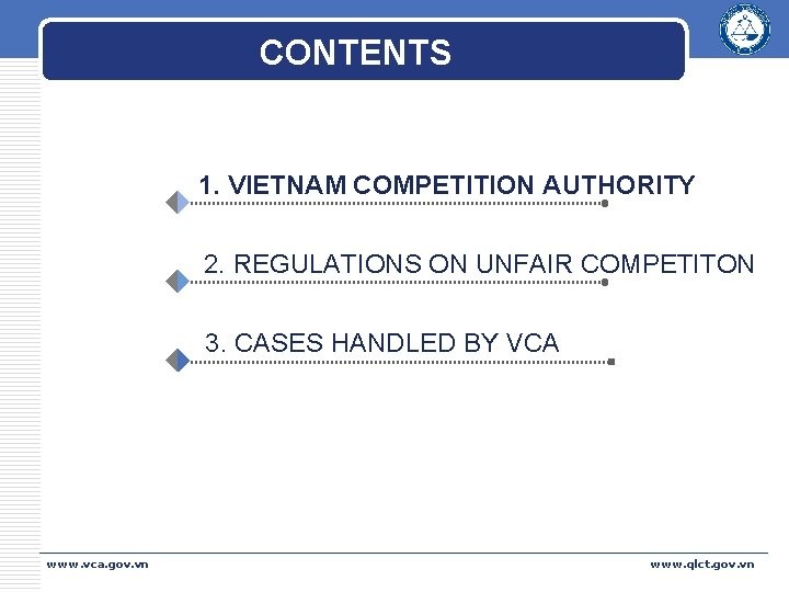 CONTENTS 1. VIETNAM COMPETITION AUTHORITY 2. REGULATIONS ON UNFAIR COMPETITON 3. CASES HANDLED BY CONTENTS 1. VIETNAM COMPETITION AUTHORITY 2. REGULATIONS ON UNFAIR COMPETITON 3. CASES HANDLED BY