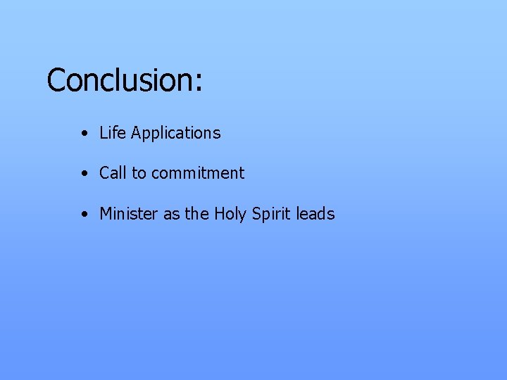 Conclusion: • Life Applications • Call to commitment • Minister as the Holy Spirit