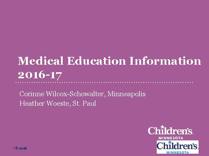 Medical Education Information 2016 -17 Corinne Wilcox-Schowalter, Minneapolis Heather Woeste, St. Paul childrensmn. org