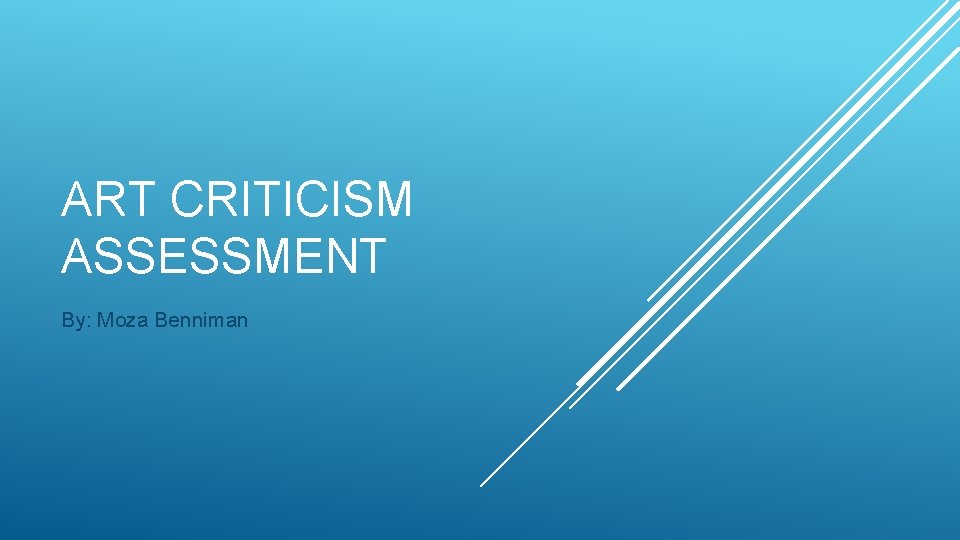 ART CRITICISM ASSESSMENT By: Moza Benniman 