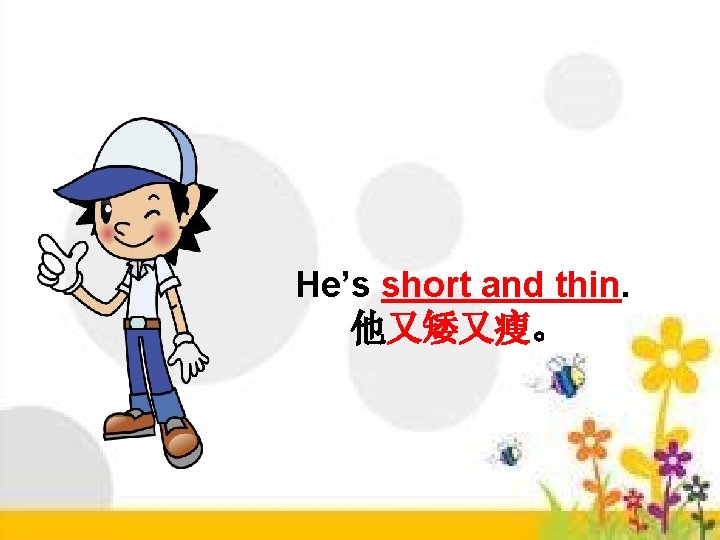 He’s short and thin. 他又矮又瘦。 