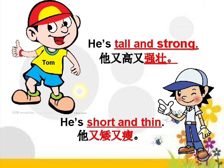 Tom He’s tall and strong. 他又高又强壮。 强壮 He’s short and thin. 他又矮又瘦。 