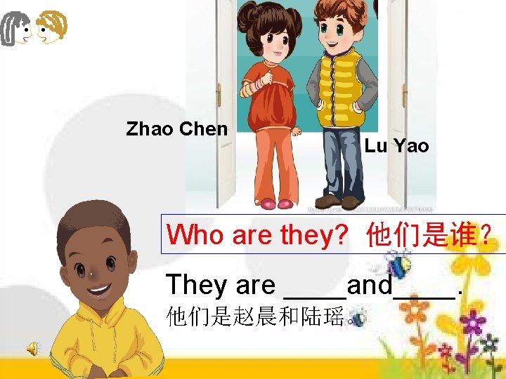 Zhao Chen Lu Yao Who are they? 他们是谁？ They are ____and____. 他们是赵晨和陆瑶。 