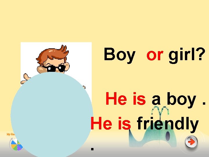 Boy or girl? My friends He is a boy. He is friendly. 