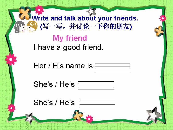 Write and talk about your friends. (写一写，并讨论一下你的朋友) My friend I have a good friend.