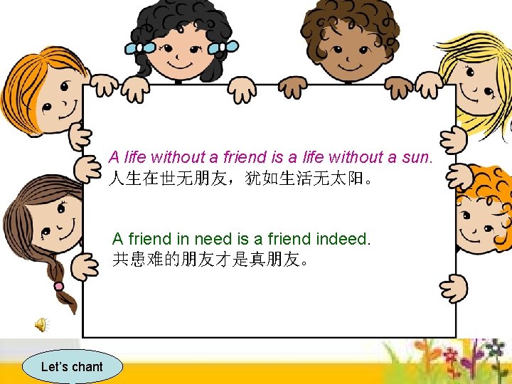 A life without a friend is a life without a sun. 人生在世无朋友，犹如生活无太阳。 A friend