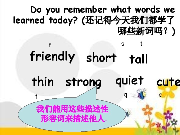 Do you remember what words we learned today? (还记得今天我们都学了 哪些新词吗？) s f friendly short