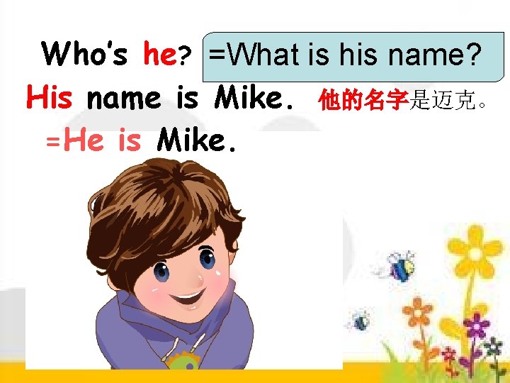 Who’s he? =What is his name? 他是谁？ His name is Mike. 他的名字是迈克。 =He is