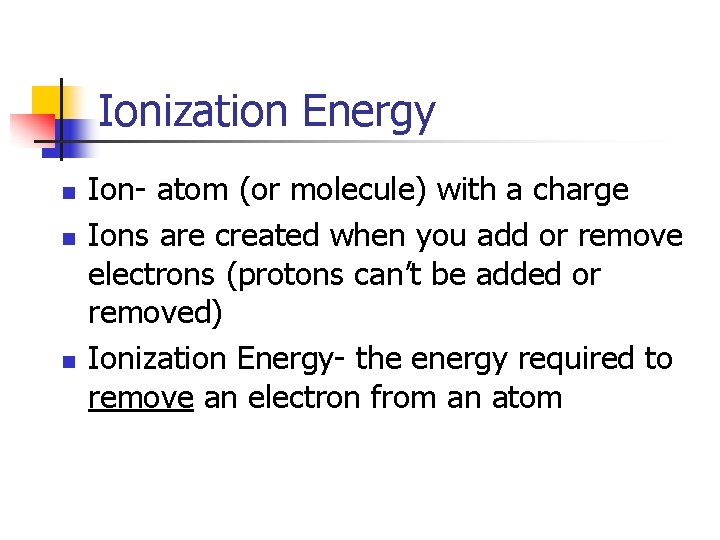 Ionization Energy n n n Ion- atom (or molecule) with a charge Ions are