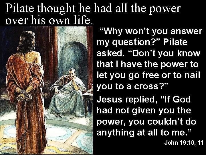 Pilate thought he had all the power over his own life. “Why won’t you