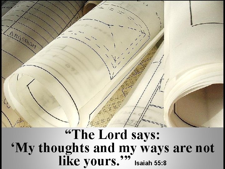“The Lord says: ‘My thoughts and my ways are not like yours. ’” Isaiah