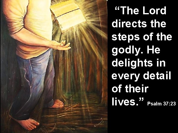  “The Lord directs the steps of the godly. He delights in every detail