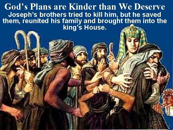 God’s Plans are Kinder than We Deserve Joseph’s brothers tried to kill him, but