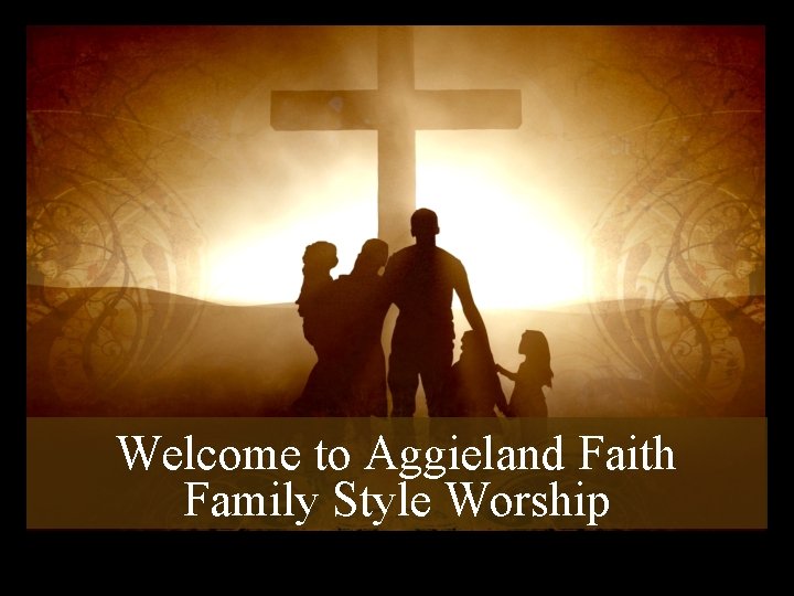 Welcome to Aggieland Faith Family Style Worship 