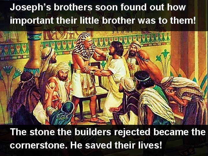 Joseph’s brothers soon found out how important their little brother was to them! The