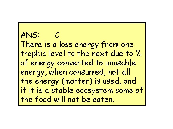 ANS: C There is a loss energy from one trophic level to the