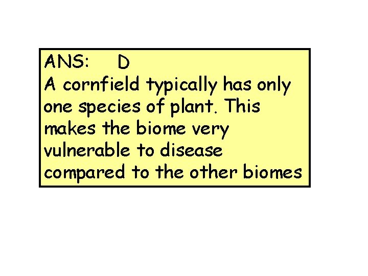 ANS: D A cornfield typically has only one species of plant. This makes the