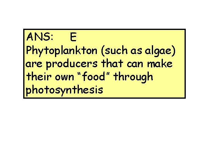 ANS: E Phytoplankton (such as algae) are producers that can make their own “food”
