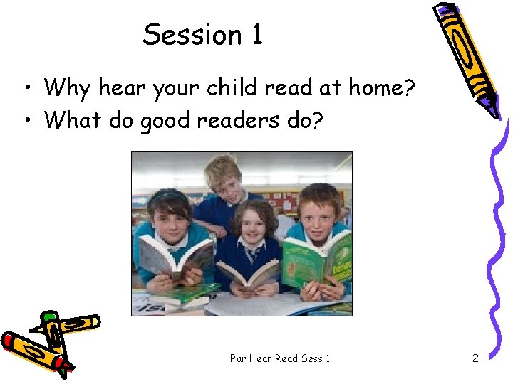 Session 1 • Why hear your child read at home? • What do good