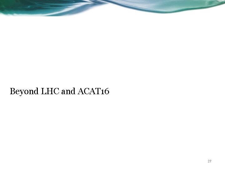 Beyond LHC and ACAT 16 27 