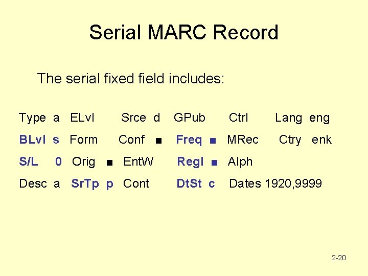 Serial MARC Record The serial fixed field includes: Type a ELvl Srce d GPub
