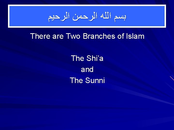  ﺑﺴﻢ ﺍﻟﻠﻪ ﺍﻟﺮﺣﻤﻦ ﺍﻟﺮﺣﻴﻢ There are Two Branches of Islam The Shi’a and