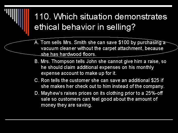 110. Which situation demonstrates ethical behavior in selling? A. Tom sells Mrs. Smith she