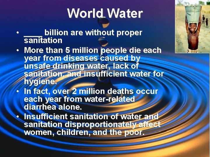 World Water • ____ billion are without proper sanitation • More than 5 million