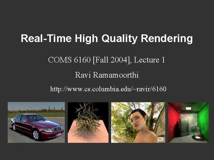 Real-Time High Quality Rendering COMS 6160 [Fall 2004], Lecture 1 Ravi Ramamoorthi http: //www.