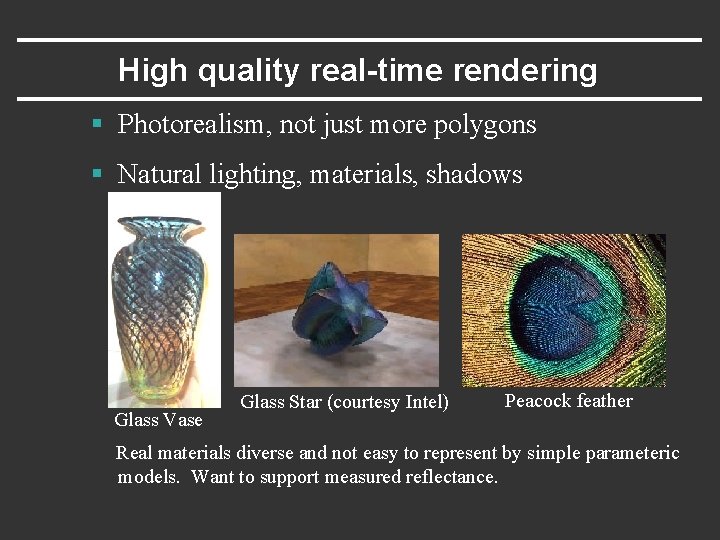 High quality real-time rendering § Photorealism, not just more polygons § Natural lighting, materials,
