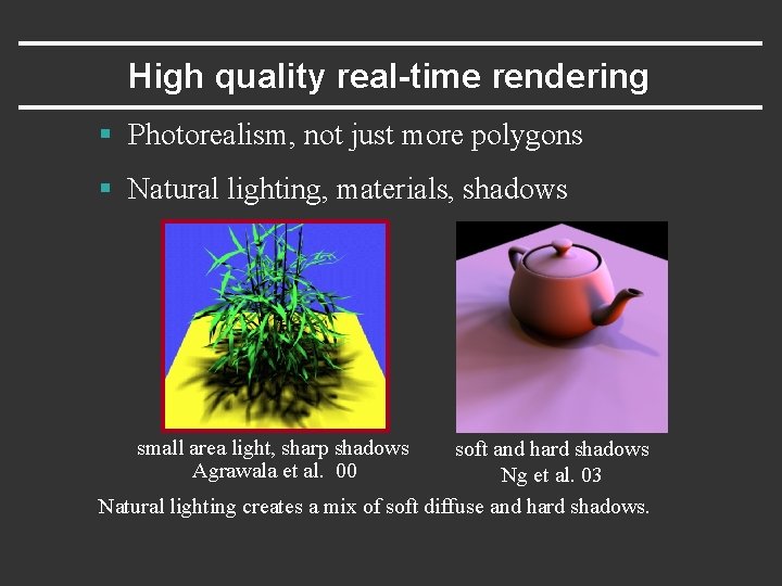 High quality real-time rendering § Photorealism, not just more polygons § Natural lighting, materials,