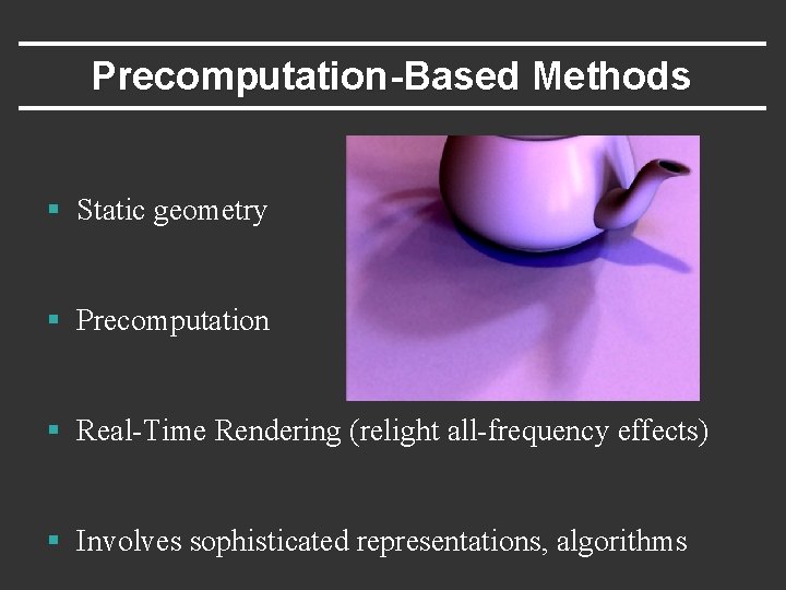 Precomputation-Based Methods § Static geometry § Precomputation § Real-Time Rendering (relight all-frequency effects) §