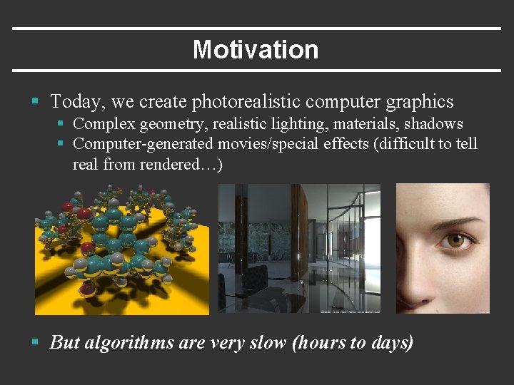 Motivation § Today, we create photorealistic computer graphics § Complex geometry, realistic lighting, materials,